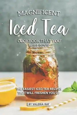 Csodálatos jeges tea szakácskönyv, amit imádni fogsz: A legegyszerűbb jeges tea receptek, amelyek felfrissítenek téged - Magnificent Iced Tea Cookbook That You Will Love: The Easiest Iced Tea Recipes That Will Freshen You Up