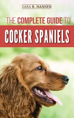 The Complete Guide to Cocker Spaniels: Az új cocker spániel kölyökkutya felkutatása, kiválasztása, etetése, ápolása és szeretete - The Complete Guide to Cocker Spaniels: Locating, Selecting, Feeding, Grooming, and Loving your new Cocker Spaniel Puppy