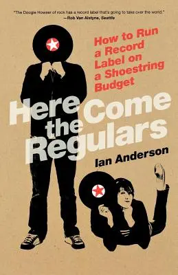 Itt jönnek a törzsvendégek: How to Run a Record Label on a Shoestring Budget - Here Come the Regulars: How to Run a Record Label on a Shoestring Budget