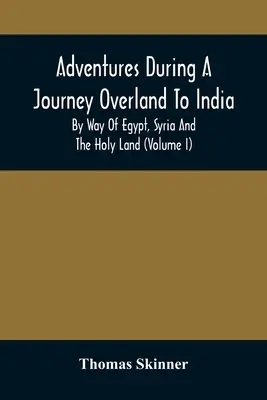 Kalandok egy indiai szárazföldi utazás során Egyiptomon, Szírián és a Szentföldön keresztül (I. kötet) - Adventures During A Journey Overland To India, By Way Of Egypt, Syria And The Holy Land (Volume I)