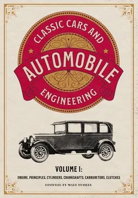 Classic Cars and Automobile Engineering 1. kötet: Motor, alapelvek, hengerek, forgattyús tengelyek, karburátorok, kuplungok - Classic Cars and Automobile Engineering Volume 1: Engine, Principles, Cylinders, Crankshafts, Carburetors, Clutches