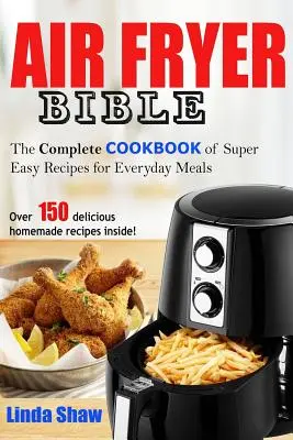 A légsütő Biblia: A mindennapi ételek szuperegyszerű receptjeinek teljes szakácskönyve - The Air Fryer Bible: Complete Cookbook of Super Easy Recipes for Everyday Meals