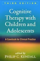 Kognitív terápia gyermekekkel és serdülőkkel, harmadik kiadás: Esetkönyv a klinikai gyakorlathoz - Cognitive Therapy with Children and Adolescents, Third Edition: A Casebook for Clinical Practice