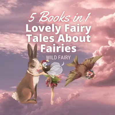 Kedves mesék a tündérekről: 5 könyv 1 könyvben - Lovely Fairy Tales About Fairies: 5 Books in 1