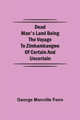 A holtak földjén, amely a bizonyos és bizonytalan Zimbambangwe felé vezető útról szól - Dead Man's Land Being the Voyage to Zimbambangwe of certain and uncertain