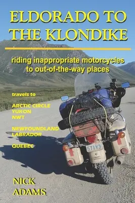 Eldorádótól a Klondike-ig: Alkalmatlan motorkerékpárokkal eljutni eldugott helyekre - Eldorado to the Klondike: Riding inappropriate motorcycles to out-of-the-way places