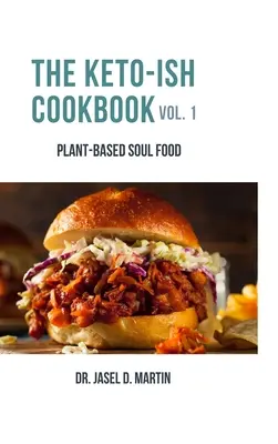 The Keto-ish Cookbook Volume 1: Plant-Based Soul Food (A keto-is szakácskönyv 1. kötete: Növényi alapú léleköltemény) - The Keto-ish Cookbook Volume 1: Plant-Based Soul Food