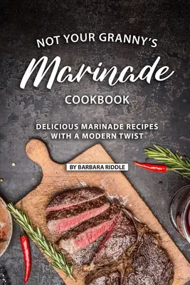 Nem a nagymamád pácolós szakácskönyve: Finom pácok receptjei modern csavarral - Not Your Granny's Marinade Cookbook: Delicious Marinade Recipes with a Modern Twist