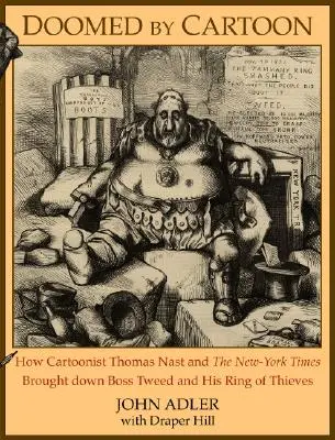 Karikatúra által halálra ítélve: Thomas Nast karikaturista és a New York Times hogyan buktatta meg Tweed főnököt és tolvajbandáját - Doomed by Cartoon: How Cartoonist Thomas Nast and the New York Times Brought Down Boss Tweed and His Ring of Thieves