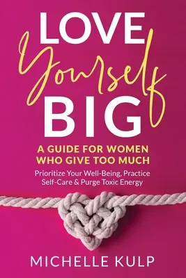 Love Yourself BIG: A Guide For Women Who Give Too Much (Prioritize Your Well-Being, Practice Self-Care & Purge Toxic Energy (Helyezd előtérbe a jólétedet, gyakorold az öngondoskodást és tisztítsd meg a mérgező energiát)) - Love Yourself BIG: A Guide For Women Who Give Too Much (Prioritize Your Well-Being, Practice Self-Care & Purge Toxic Energy