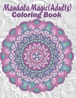 Mandala Magic: Felnőtt színezőkönyv - Mandala Magic: Adults Coloring Book