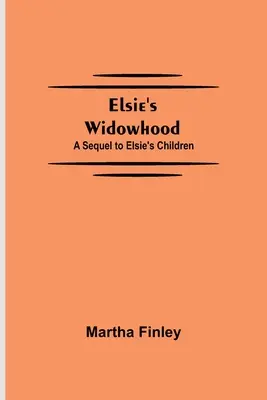 Elsie özvegysége; Az Elsie gyermekei folytatása - Elsie's Widowhood; A Sequel to Elsie's Children