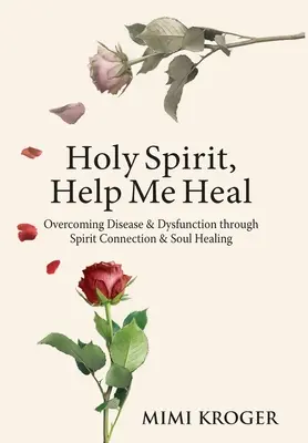 Szentlélek, segíts meggyógyulni: A betegség és a diszfunkció legyőzése a lelki kapcsolat és a lélek gyógyítása révén - Holy Spirit, Help Me Heal: Overcoming Disease & Dysfunction through Spirit Connection & Soul Healing