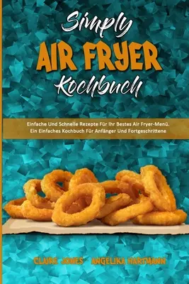 Simply Air Fryer Kochbuch: Einfache Und Schnelle Rezepte Fr Ihr Bestes Air Fryer-Men. Ein Einfaches Kochbuch Fr Anfnger Und Fortgeschrittene