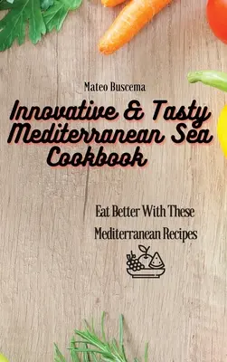 Innovatív és ízletes mediterrán tengeri szakácskönyv: Egyél jobban ezekkel a mediterrán receptekkel - Innovative & Tasty Mediterranean Sea Cookbook: Eat Better with These Mediterranean Recipes