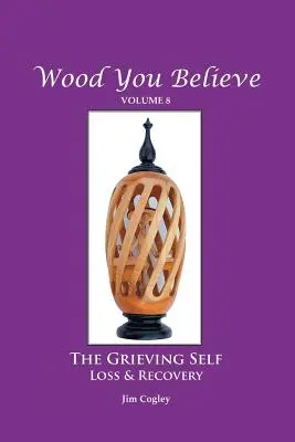 Wood You Believe 8. kötet: A GYŰLÖLETES ÉN: Veszteség és felépülés (Új kiadás) - Wood You Believe Volume 8: THE GRIEVING SELF: Loss & Recovery (New Edition)