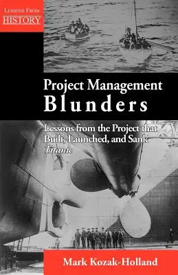 Projektmenedzsment baklövések: A Titanicot építő, elindító és elsüllyesztő projekt tanulságai - Project Management Blunders: Lessons from the Project That Built, Launched, and Sank Titanic