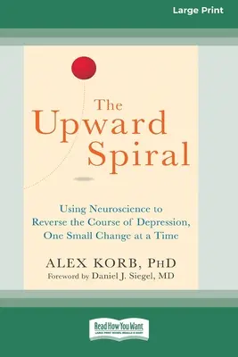 The Upward Spiral: Az idegtudomány felhasználása a depresszió pályájának megfordítására, egyszerre csak egy kis változás (16pt Large Print Edition) - The Upward Spiral: Using Neuroscience to Reverse the Course of Depression, One Small Change at a Time (16pt Large Print Edition)