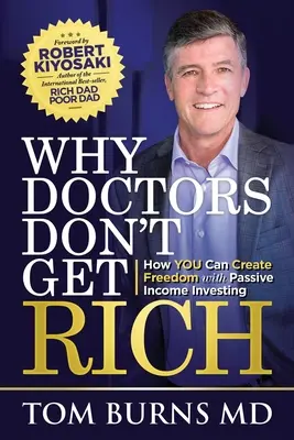 Miért nem gazdagodnak meg az orvosok: Hogyan teremthetsz szabadságot a passzív jövedelem befektetéssel - Why Doctors Don't Get Rich: How YOU Can Create Freedom with Passive Income Investing