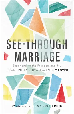 See-Through Marriage: A teljes megismerés és szeretet szabadságának és örömének megtapasztalása - See-Through Marriage: Experiencing the Freedom and Joy of Being Fully Known and Fully Loved