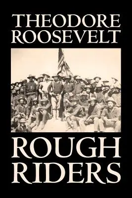 Rough Riders by Theodore Roosevelt, Életrajz és önéletrajz - Történelmi - Rough Riders by Theodore Roosevelt, Biography & Autobiography - Historical