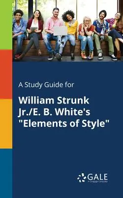 Tanulmányi útmutató William Strunk Jr./E. B. White: A stílus elemei