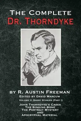 The Complete Dr. Thorndyke - 2. kötet: Rövid történetek (I. rész): John Thorndyke esetei - Az éneklő csont - A nagy portré-rejtély és az apokrif Mater - The Complete Dr. Thorndyke - Volume 2: Short Stories (Part I): John Thorndyke's Cases The Singing Bone The Great Portrait Mystery and Apocryphal Mater