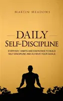 Napi önfegyelem: Mindennapi szokások és gyakorlatok az önfegyelem kialakításához és a célok eléréséhez - Daily Self-Discipline: Everyday Habits and Exercises to Build Self-Discipline and Achieve Your Goals