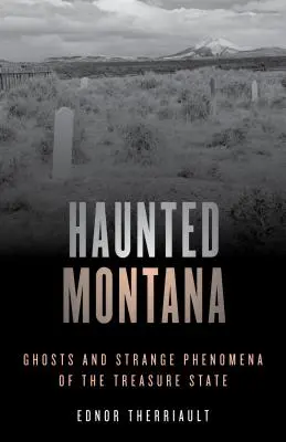 Kísértetjárta Montana: Szellemek és furcsa jelenségek a Kincses Államban - Haunted Montana: Ghosts and Strange Phenomena of the Treasure State