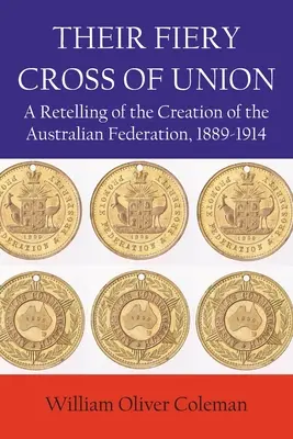 Az Unió tüzes keresztje: Az ausztrál szövetség létrejöttének elbeszélése, 1889-1914 - Their Fiery Cross of Union: A Retelling of the Creation of the Australian Federation, 1889-1914