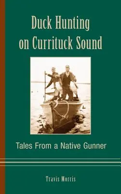 Kacsa vadászat a Currituck Soundon: Tales from a Native Gunner - Duck Hunting on Currituck Sound: Tales from a Native Gunner