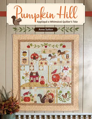 Pumpkin Hill: Appliqu a Whimsical Quilter's Tale (Egy szeszélyes Quilter meséje) - Pumpkin Hill: Appliqu a Whimsical Quilter's Tale