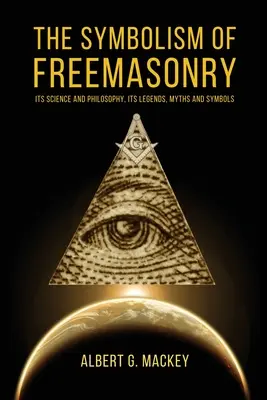 A szabadkőművesség szimbolikája: Tudománya és filozófiája, legendái, mítoszai és szimbólumai. - The Symbolism of Freemasonry: Its Science and Philosophy, its Legends, Myths and Symbols