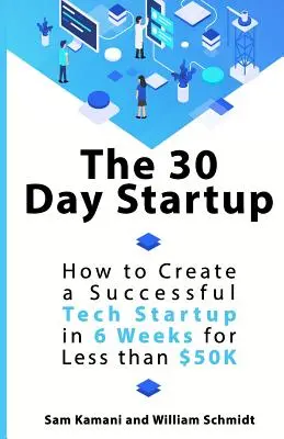 A 30 napos startup: Hogyan hozzunk létre egy sikeres technológiai startupot 6 hét alatt kevesebb mint 50 ezer dollárból - The 30 Day Startup: How to Create a Successful Tech Startup in 6 Weeks for Less than $50K