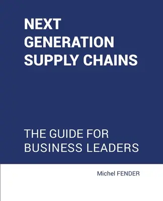 Új generációs ellátási láncok: Az üzleti vezetők útmutatója - Next generation supply chains: The guide for business leaders