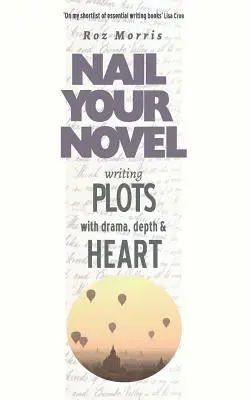 Drámai, mély és szívhez szóló cselekmények írása: Nail Your Novel - Writing Plots With Drama, Depth & Heart: Nail Your Novel