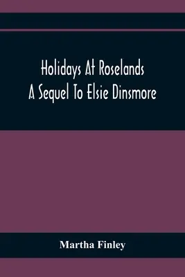 Holidays At Roselands; Az Elsie Dinsmore folytatása - Holidays At Roselands; A Sequel To Elsie Dinsmore