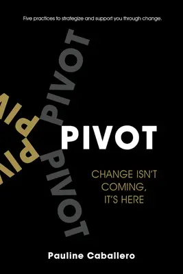 Pivot: Öt gyakorlat a változás stratégiájához és támogatásához - Pivot: Five Practices to Strategize and Support You Through Change