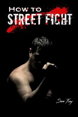Hogyan kell utcai harcolni: Utcai harci technikák az önvédelem elsajátításához - How to Street Fight: Street Fighting Techniques for Learning Self-Defense