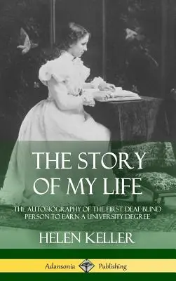 Életem története: Az első siketvak ember önéletrajza, aki egyetemi diplomát szerzett (Keményfedeles) - The Story of My Life: The Autobiography of the First Deaf-Blind Person to Earn a University Degree (Hardcover)