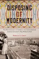 A modernitás felszámolása: A szemét és a fogyasztás régészete az 1893-as chicagói világkiállítás idején - Disposing of Modernity: The Archaeology of Garbage and Consumerism During Chicago's 1893 World's Fair