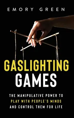 Gaslighting Games: The Manipulative Power to Play with People's Minds and Control Them for Life (A manipulatív hatalom az emberek elméjével játszani és egy életen át irányítani őket) - Gaslighting Games: The Manipulative Power to Play with People's Minds and Control Them for Life