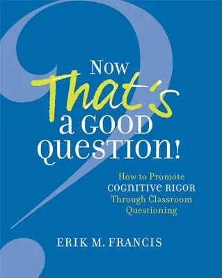 Ez aztán a jó kérdés! Now That's a Good Question! Hogyan mozdítsuk elő a kognitív szigort az osztálytermi kérdezéssel? - Now That's a Good Question!: Now That's a Good Question! How to Promote Cognitive Rigor Through Classroom Questioning