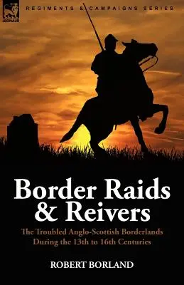 Border Raids and Reivers: A problémás angol-skót határvidék a 13-16. században - Border Raids and Reivers: the Troubled Anglo-Scottish Borderlands During the 13th to 16th Centuries