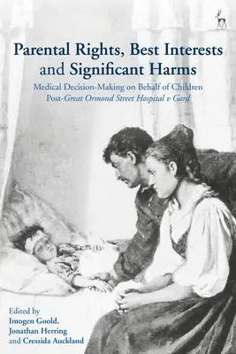 Szülői jogok, legjobb érdekek és jelentős károk: A gyermekek nevében történő orvosi döntéshozatal a Great Ormond Street Hospital kontra Gard ügy után - Parental Rights, Best Interests and Significant Harms: Medical Decision-Making on Behalf of Children Post-Great Ormond Street Hospital v Gard