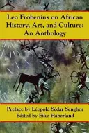 Leo Frobenius az afrikai történelemről, művészetről és kultúráról - Leo Frobenius on African History, Art and Culture