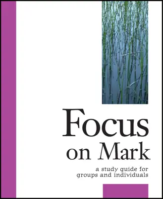 Focus on Mark: Tanulmányi útmutató csoportok és egyének számára - Focus on Mark: A Study Guide for Groups and Individuals