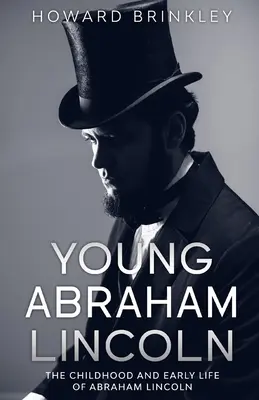 Az ifjú Abraham Lincoln: Abraham Lincoln gyermekkora és korai élete - Young Abraham Lincoln: The Childhood and Early Life of Abraham Lincoln