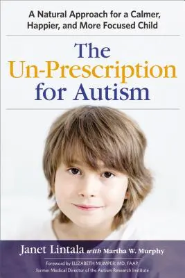 Az autizmus nem receptköteles gyógymódja: Természetes megközelítés a nyugodtabb, boldogabb és jobban összpontosító gyermekért - The Un-Prescription for Autism: A Natural Approach for a Calmer, Happier, and More Focused Child