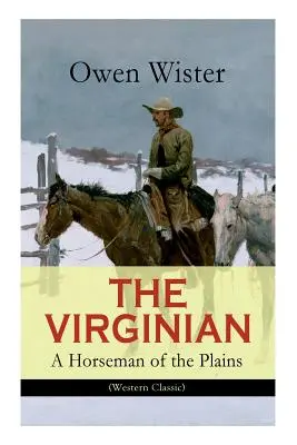 THE VIRGINIAN - A Horseman of the Plains (Western Classic): Az első vadnyugati cowboyregény - THE VIRGINIAN - A Horseman of the Plains (Western Classic): The First Cowboy Novel Set in the Wild West